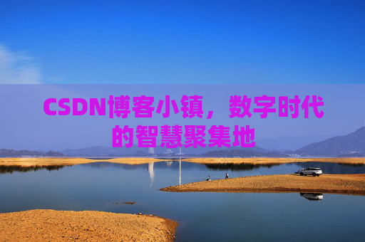 CSDN博客小镇，数字时代的智慧聚集地